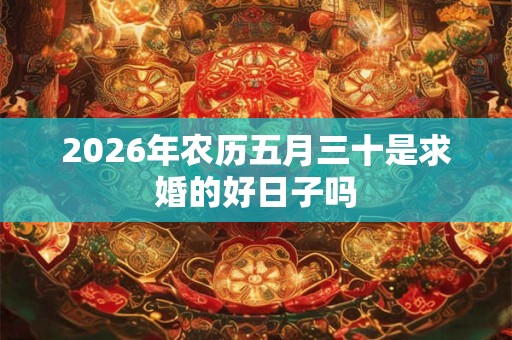2026年农历五月三十是求婚的好日子吗