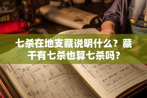 七杀在地支藏说明什么?藏干有七杀也算七杀吗? 七杀在地支藏说明什么?藏干有七杀也算七杀吗?