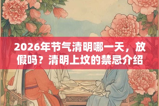 2026年节气清明哪一天，放假吗？清明上坟的禁忌介绍