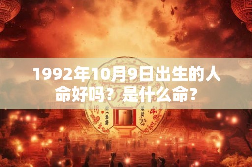 1992年10月9日出生的人命好吗？是什么命？