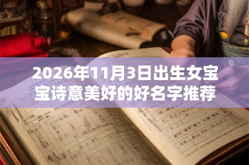 2026年11月3日出生女宝宝诗意美好的好名字推荐