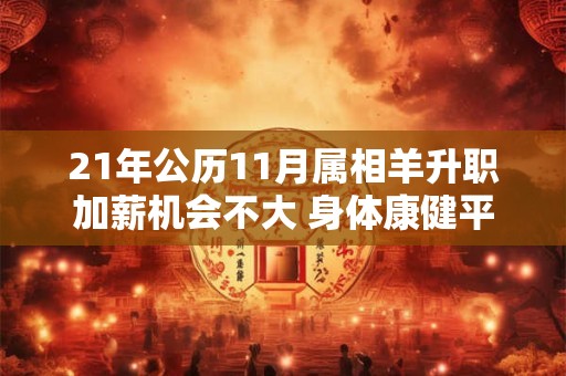 21年公历11月属相羊升职加薪机会不大 身体康健平安 21年公历11月属相羊升职加薪机会不大 身体康健平安