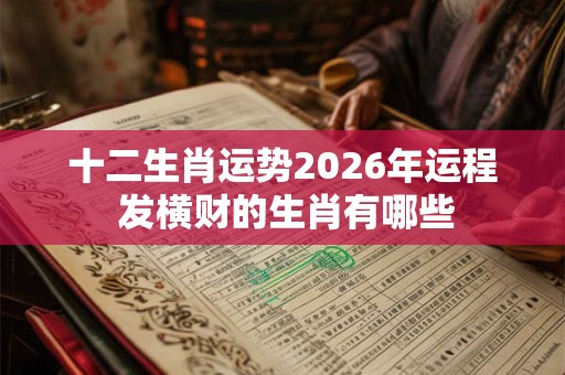 十二生肖运势2026年运程 发横财的生肖有哪些