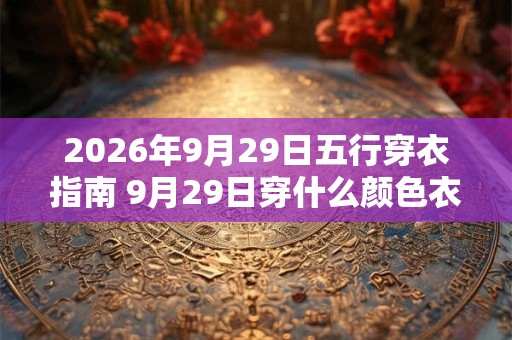 2026年9月29日五行穿衣指南 9月29日穿什么颜色衣服