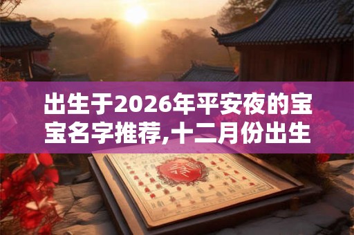 出生于2026年平安夜的宝宝名字推荐,十二月份出生起名