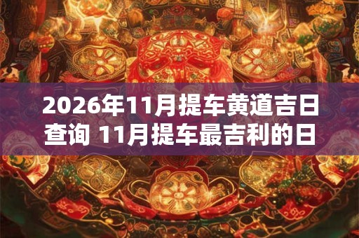 2026年11月提车黄道吉日查询 11月提车最吉利的日子