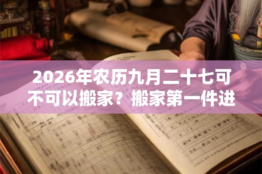 2026年农历九月二十七可不可以搬家？搬家第一件进门的东西