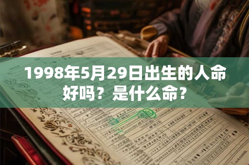 1998年5月29日出生的人命好吗？是什么命？