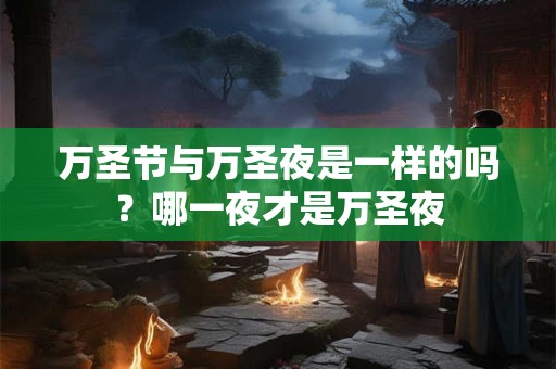 万圣节与万圣夜是一样的吗？哪一夜才是万圣夜