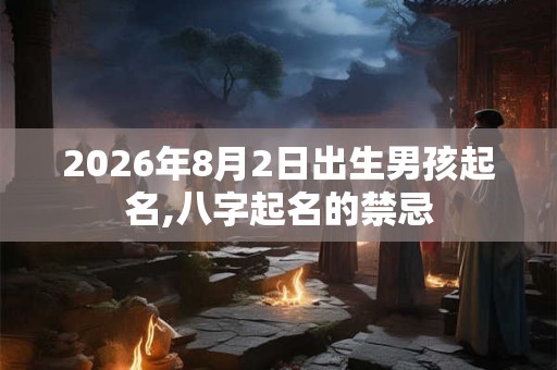 2026年8月2日出生男孩起名,八字起名的禁忌