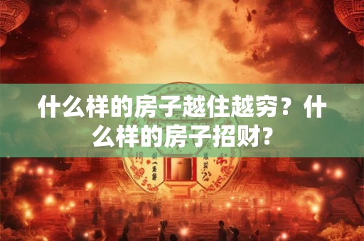 什么样的房子越住越穷？什么样的房子招财？