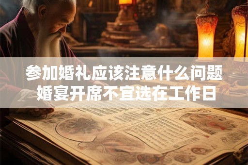 参加婚礼应该注意什么问题 婚宴开席不宜选在工作日 参加婚礼应该注意什么问题 婚宴开席不宜选在工作日