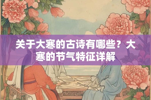 关于大寒的古诗有哪些?大寒的节气特征详解 关于大寒的古诗有哪些?大寒的节气特征详解