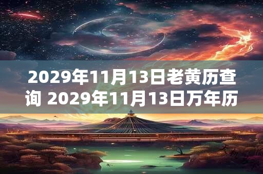 2029年11月13日老黄历查询 2029年11月13日万年历黄道吉日 2029年11月13日老黄历查询 2029年11月13日万年历黄道吉日