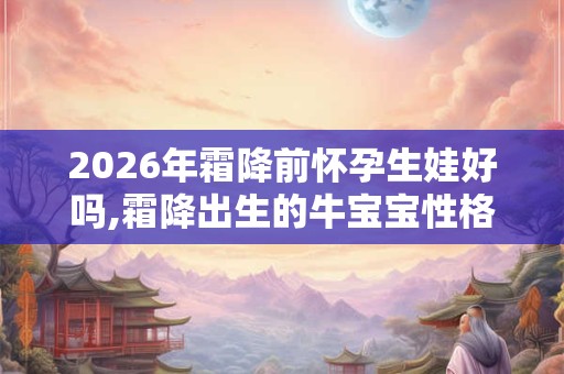 2026年霜降前怀孕生娃好吗,霜降出生的牛宝宝性格分析