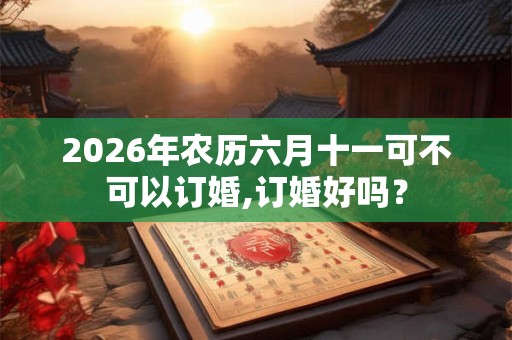 2026年农历六月十一可不可以订婚,订婚好吗？