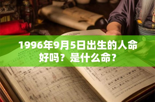 1996年9月5日出生的人命好吗？是什么命？