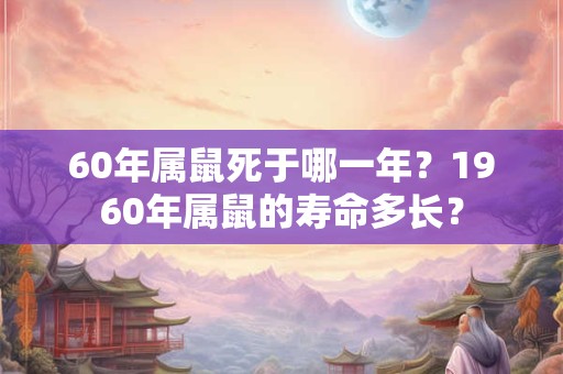 60年属鼠死于哪一年？1960年属鼠的寿命多长？