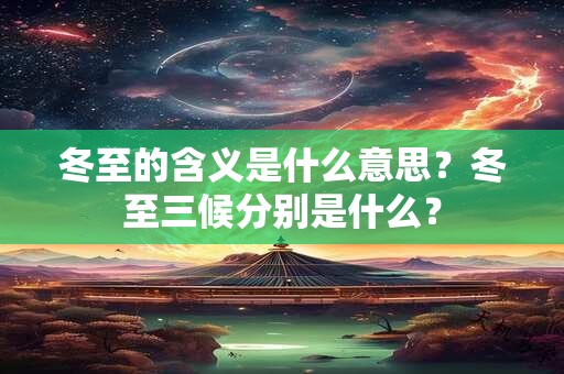 冬至的含义是什么意思?冬至三候分别是什么? 冬至的含义是什么意思?冬至三候分别是什么?
