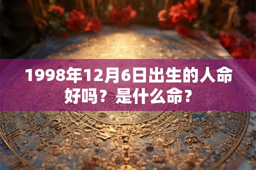 1998年12月6日出生的人命好吗？是什么命？