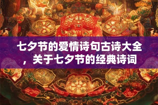 七夕节的爱情诗句古诗大全,关于七夕节的经典诗词 七夕节的爱情诗句古诗大全,关于七夕节的经典诗词