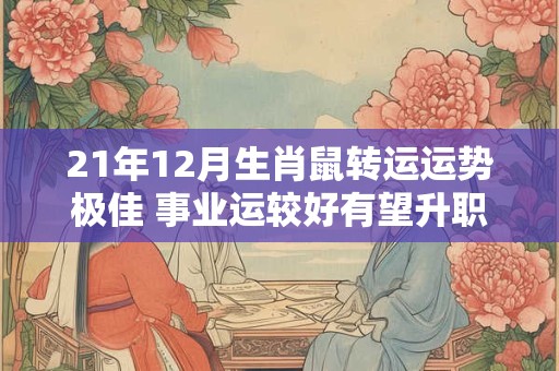 21年12月生肖鼠转运运势极佳 事业运较好有望升职