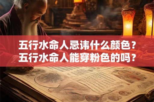 五行水命人忌讳什么颜色?五行水命人能穿粉色的吗? 五行水命人忌讳什么颜色?五行水命人能穿粉色的吗?