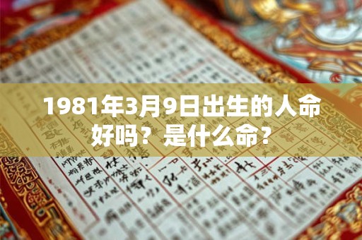 1981年3月9日出生的人命好吗？是什么命？