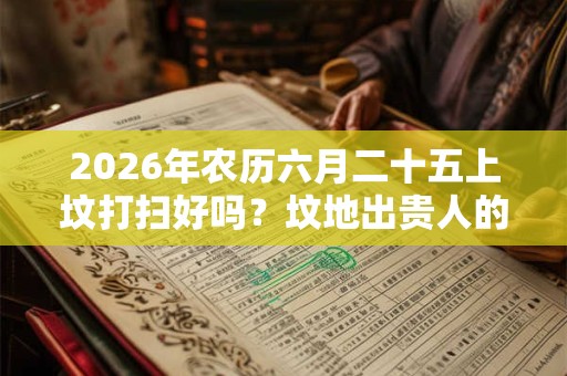 2026年农历六月二十五上坟打扫好吗？坟地出贵人的征兆