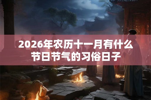 2026年农历十一月有什么节日节气的习俗日子