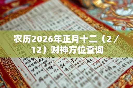 农历2026年正月十二（2／12）财神方位查询