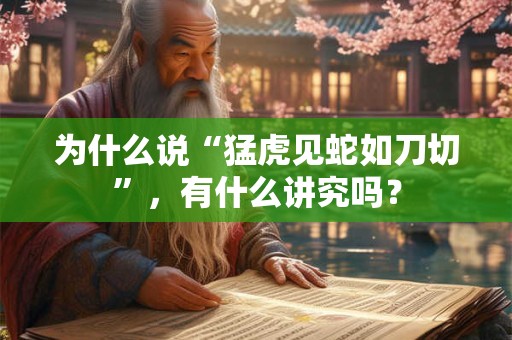 为什么说“猛虎见蛇如刀切”，有什么讲究吗？