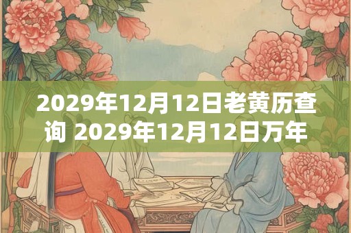 2029年12月12日老黄历查询 2029年12月12日万年历黄道吉日