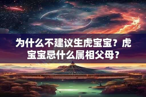 为什么不建议生虎宝宝？虎宝宝忌什么属相父母？