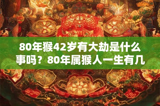80年猴42岁有大劫是什么事吗？80年属猴人一生有几段婚姻？