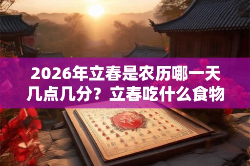 2026年立春是农历哪一天几点几分？立春吃什么食物？