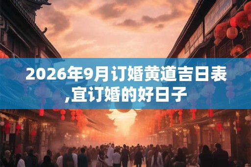 2026年9月订婚黄道吉日表,宜订婚的好日子