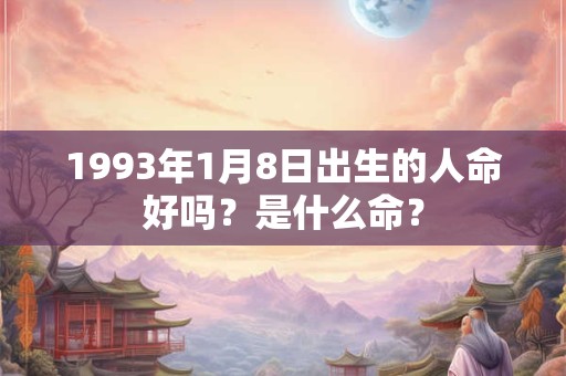 1993年1月8日出生的人命好吗？是什么命？