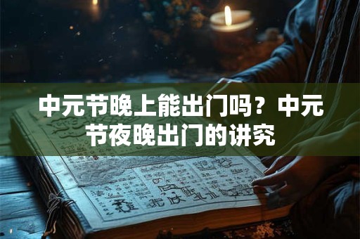 中元节晚上能出门吗？中元节夜晚出门的讲究