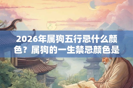 2026年属狗五行忌什么颜色？属狗的一生禁忌颜色是什么