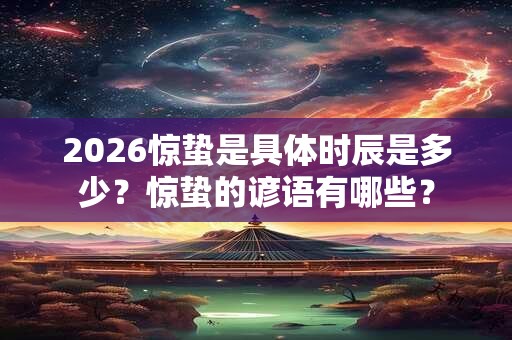 2026惊蛰是具体时辰是多少？惊蛰的谚语有哪些？