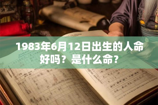 1983年6月12日出生的人命好吗？是什么命？