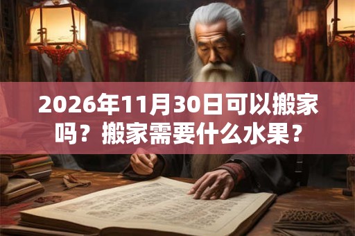 2026年11月30日可以搬家吗？搬家需要什么水果？