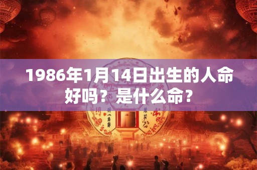 1986年1月14日出生的人命好吗？是什么命？