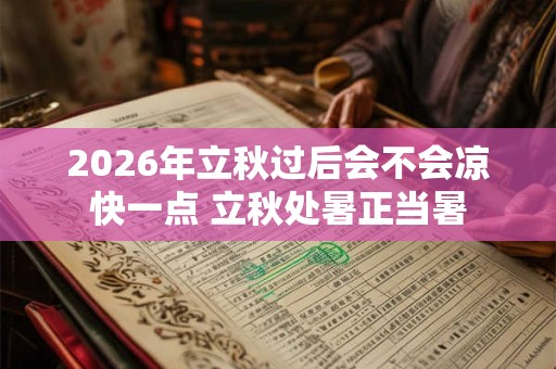 2026年立秋过后会不会凉快一点 立秋处暑正当暑