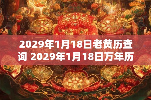 2029年1月18日老黄历查询 2029年1月18日万年历黄道吉日