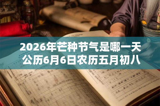 2026年芒种节气是哪一天 公历6月6日农历五月初八
