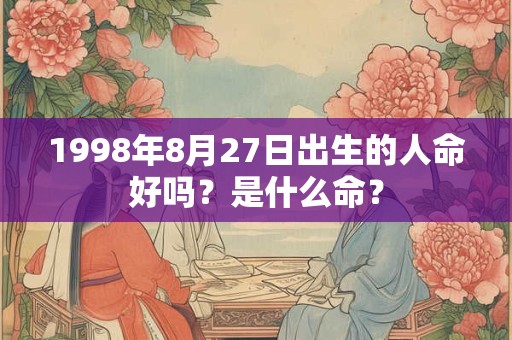 1998年8月27日出生的人命好吗？是什么命？