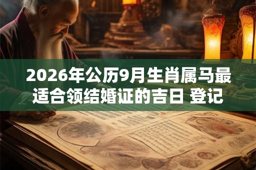 2026年公历9月生肖属马最适合领结婚证的吉日 登记领证良机