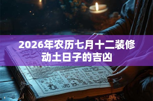 2026年农历七月十二装修动土日子的吉凶 2026年农历七月十二装修动土日子的吉凶